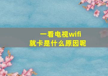 一看电视wifi就卡是什么原因呢