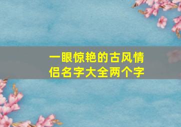 一眼惊艳的古风情侣名字大全两个字