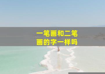 一笔画和二笔画的字一样吗