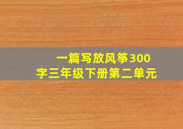 一篇写放风筝300字三年级下册第二单元