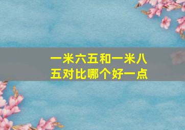 一米六五和一米八五对比哪个好一点