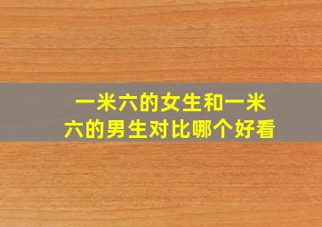 一米六的女生和一米六的男生对比哪个好看