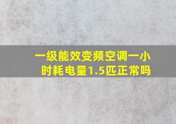 一级能效变频空调一小时耗电量1.5匹正常吗