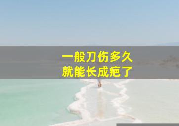 一般刀伤多久就能长成疤了