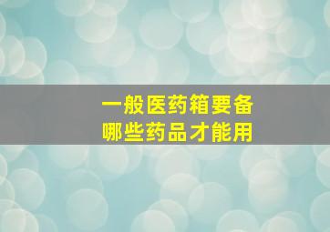 一般医药箱要备哪些药品才能用