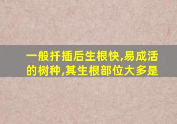 一般扦插后生根快,易成活的树种,其生根部位大多是