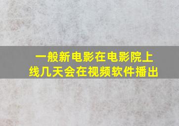 一般新电影在电影院上线几天会在视频软件播出