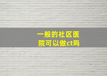 一般的社区医院可以做ct吗