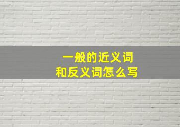 一般的近义词和反义词怎么写