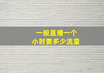 一般直播一个小时要多少流量