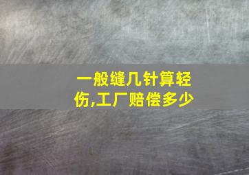 一般缝几针算轻伤,工厂赔偿多少