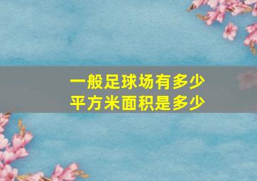 一般足球场有多少平方米面积是多少