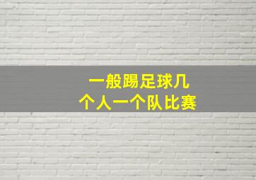 一般踢足球几个人一个队比赛