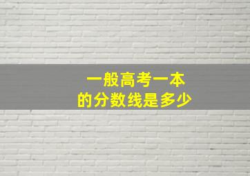 一般高考一本的分数线是多少