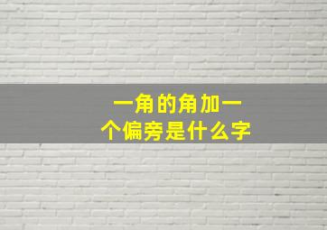 一角的角加一个偏旁是什么字