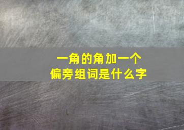 一角的角加一个偏旁组词是什么字