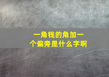 一角钱的角加一个偏旁是什么字啊