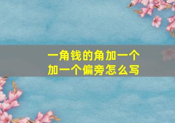 一角钱的角加一个加一个偏旁怎么写