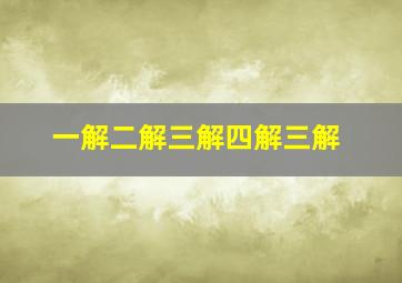 一解二解三解四解三解