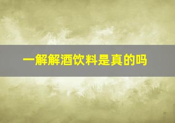 一解解酒饮料是真的吗