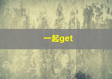 一起get