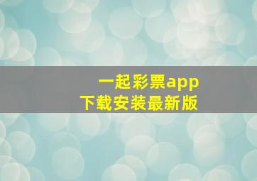 一起彩票app下载安装最新版