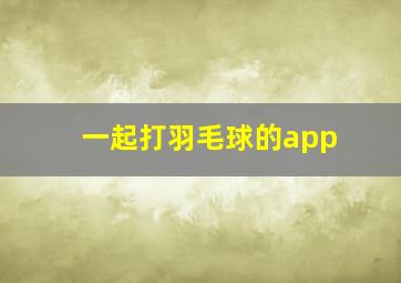 一起打羽毛球的app