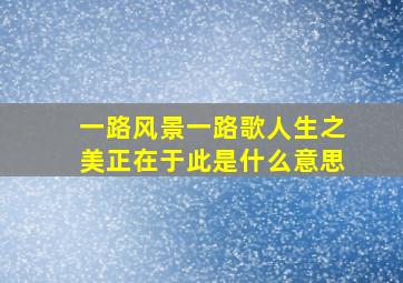 一路风景一路歌人生之美正在于此是什么意思