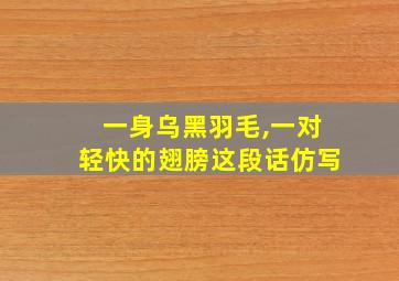 一身乌黑羽毛,一对轻快的翅膀这段话仿写