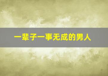 一辈子一事无成的男人