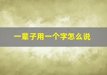 一辈子用一个字怎么说