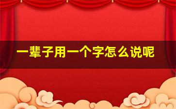 一辈子用一个字怎么说呢