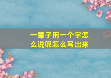 一辈子用一个字怎么说呢怎么写出来