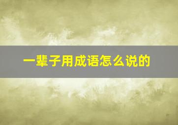 一辈子用成语怎么说的