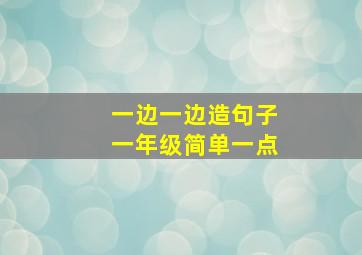 一边一边造句子一年级简单一点