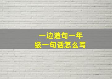 一边造句一年级一句话怎么写