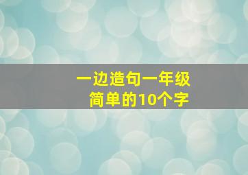 一边造句一年级简单的10个字