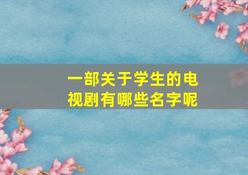 一部关于学生的电视剧有哪些名字呢