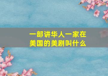 一部讲华人一家在美国的美剧叫什么