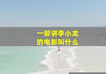 一部讲李小龙的电影叫什么