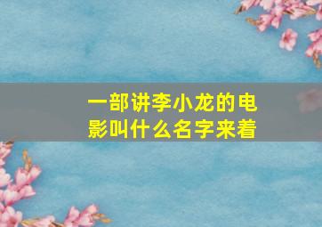 一部讲李小龙的电影叫什么名字来着