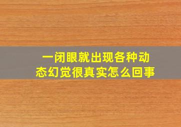 一闭眼就出现各种动态幻觉很真实怎么回事