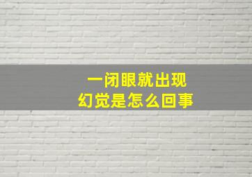 一闭眼就出现幻觉是怎么回事