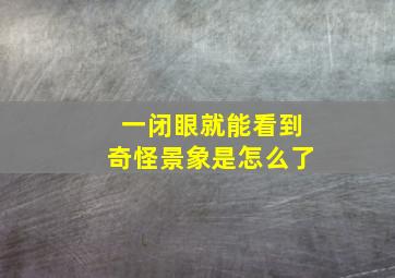 一闭眼就能看到奇怪景象是怎么了