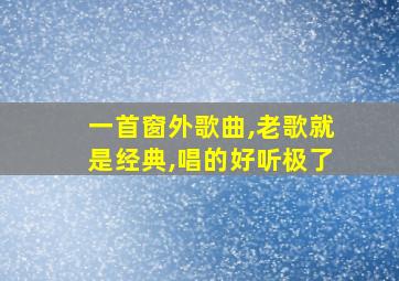 一首窗外歌曲,老歌就是经典,唱的好听极了