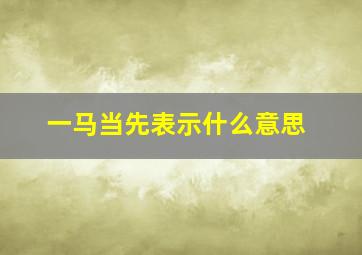 一马当先表示什么意思