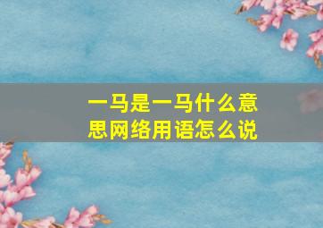 一马是一马什么意思网络用语怎么说