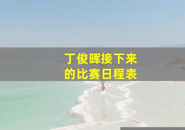 丁俊晖接下来的比赛日程表