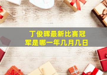 丁俊晖最新比赛冠军是哪一年几月几日