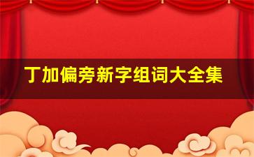 丁加偏旁新字组词大全集